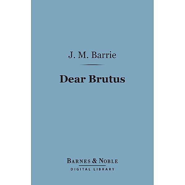Dear Brutus (Barnes & Noble Digital Library) / Barnes & Noble, J. M. Barrie