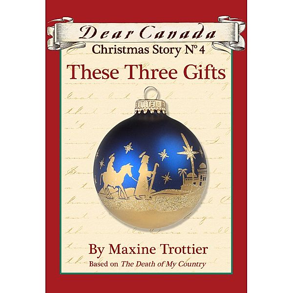 Dear Canada Christmas Story No. 4: These Three Gifts / Dear Canada, Maxine Trottier