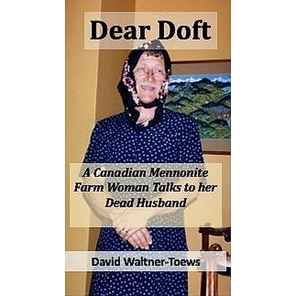 Dear Doft: A Canadian Mennonite Farm Woman Talks to her Dead Husband, David Waltner-Toews