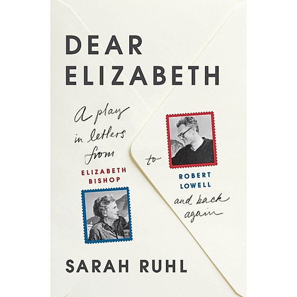 Dear Elizabeth: A Play in Letters from Elizabeth Bishop to Robert Lowell and Back Again, Sarah Ruhl