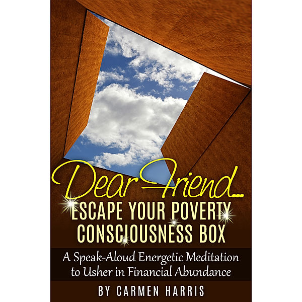 Dear Friend... Escape Your Poverty Consciousness Box: A Speak-Aloud Energetic Meditation to Usher in Financial Abundance, Carmen Harris