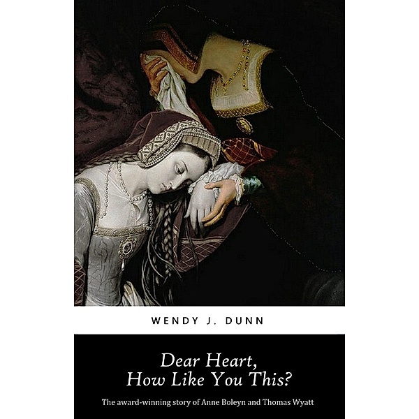 Dear Heart, How Like You This (Anne Boleyn) / Anne Boleyn, Wendy J. Dunn