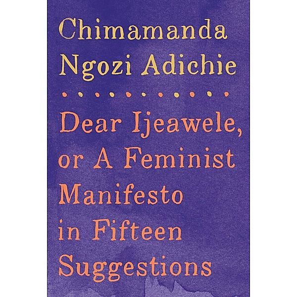 Dear Ijeawele, or A Feminist Manifesto in Fifteen Suggestions, Chimamanda Ngozi Adichie