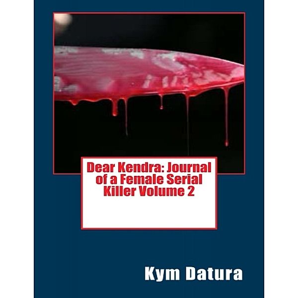 Dear Kendra: Journal of a Female Serial Killer Volume 2, Kym Datura