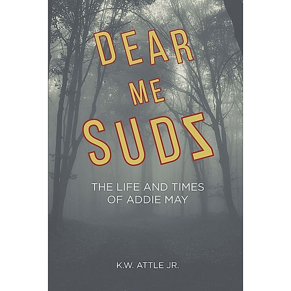 Dear Me Sudz: The Life and Times of Addie May, K. W. Attle Jr.