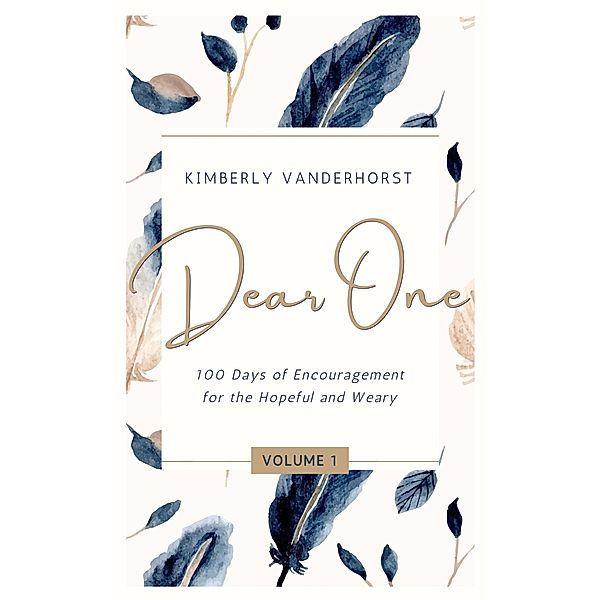 Dear One: 100 Days of Encouragement for the Hopeful and Weary / Dear One, Kimberly Vanderhorst