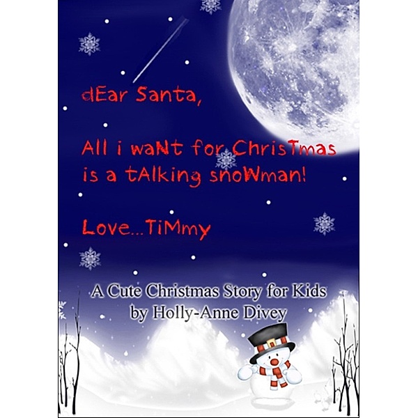 Dear Santa, All I Want for Christmas is a Talking Snowman! Love...Timmy: A Cute Christmas Story for Kids Age 6 & Up, Holly-Anne Divey