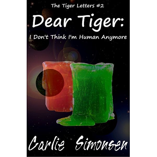Dear Tiger: I Don't Think I'm Human Anymore (Letters Across Space, #2), Carlie Simonsen