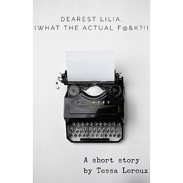 Dearest Lilia, (What the Actual F&$K?!), Tessa Leroux