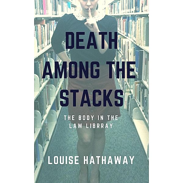 Death Among The Stacks: The Body In The Law Library / Louise Hathaway, Louise Hathaway