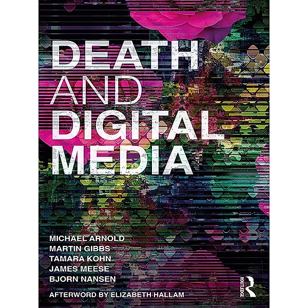 Death and Digital Media, Michael Arnold, Martin Gibbs, Tamara Kohn, James Meese, Bjorn Nansen