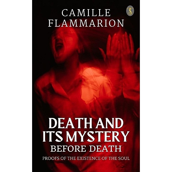 Death And Its Mystery: Before Death, Proofs of The Existence Of The Soul, Camille Flammarion