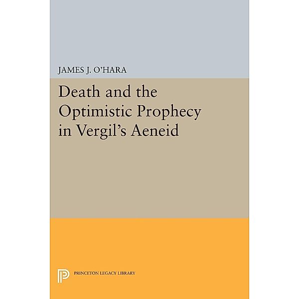 Death and the Optimistic Prophecy in Vergil's AENEID / Princeton Legacy Library Bd.1062, James J. O'Hara