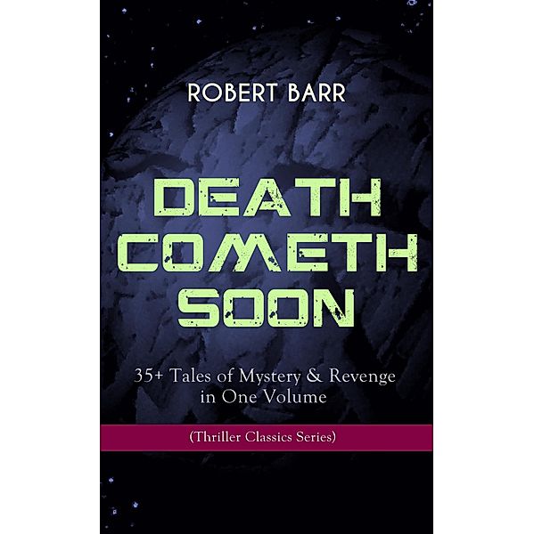 DEATH COMETH SOON OR LATE: 35+ Tales of Mystery & Revenge in One Volume (Thriller Classics Series), Robert Barr