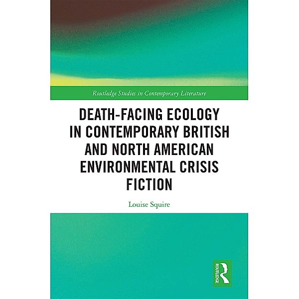 Death-Facing Ecology in Contemporary British and North American Environmental Crisis Fiction, Louise Squire