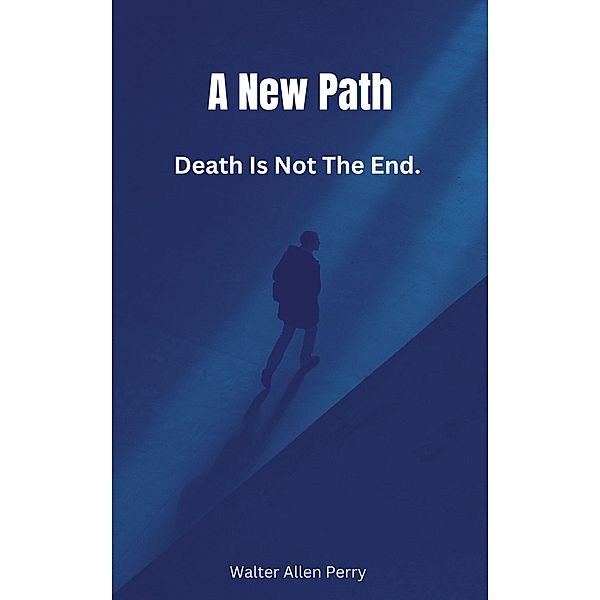 Death Is Not The End. (A New Path, #1) / A New Path, Walter Allen Perry