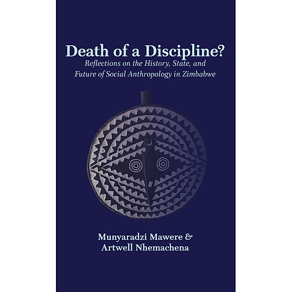 Death of a Discipline? Reflections on the History, State, and Future of Social Anthropology in Zimbabwe, Munyaradzi Mawere, Artwell Nhemachena