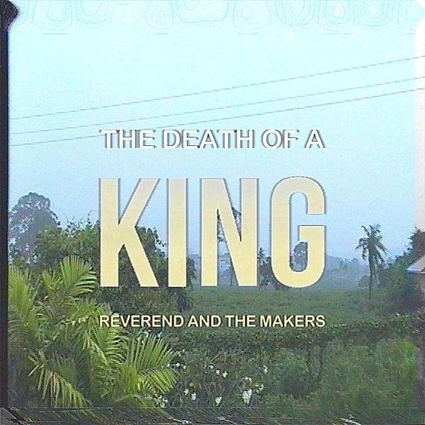 Death Of A King, Reverend & The Makers