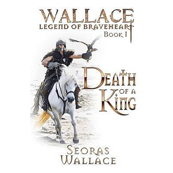 Death Of A King / William Wallace: Legend of Braveheart Book 1 Bd.1, Seoras Wallace