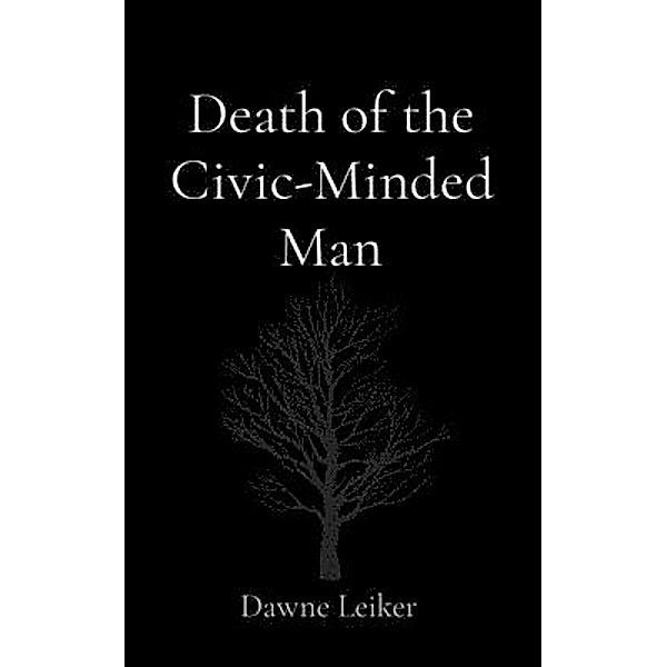 Death of the Civic-Minded Man / Dawne Leiker, Dawne Leiker