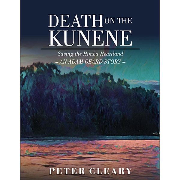 Death on the Kunene - Saving the Himba Heartland - an Adam Geard Story, Peter Cleary