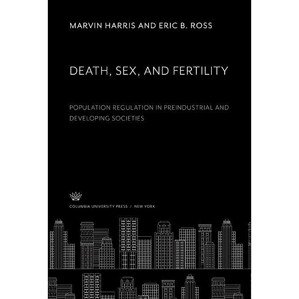 Death, Sex, and Fertility. Population Regulation in Preindustrial and Developing Societies, Marvin Harris, Eric B. Ross