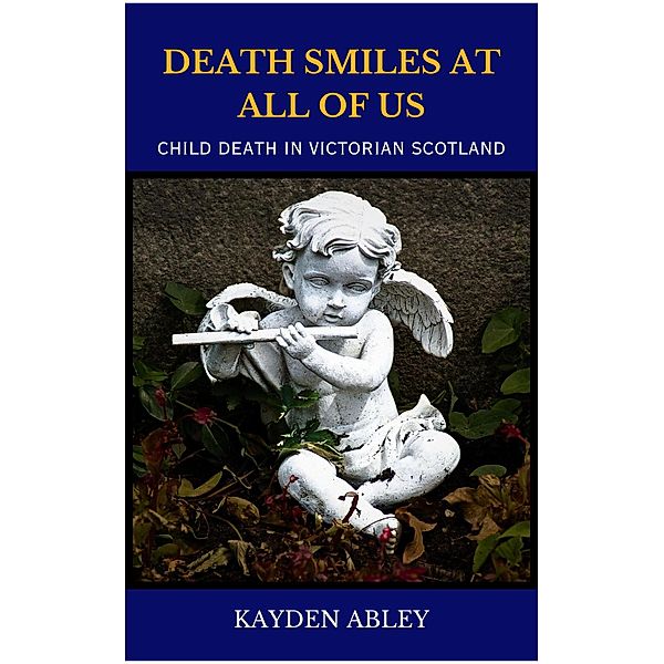 Death Smiles at All of Us: Child Death in Victorian Scotland, Kayden Abley