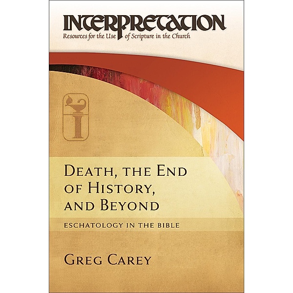 Death, the End of History, and Beyond / Interpretation: Resources for the Use of Scripture in the Church, Greg Carey