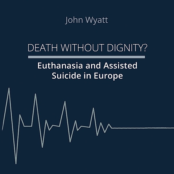Death Without Dignity?, John Wyatt