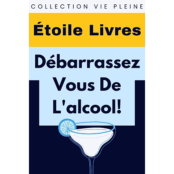 Débarrassez-Vous De L'alcool! (Collection Vie Pleine, #17) / Collection Vie Pleine, Étoile Livres