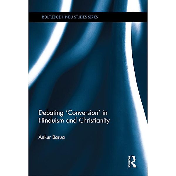 Debating 'Conversion' in Hinduism and Christianity / Routledge Hindu Studies Series, Ankur Barua