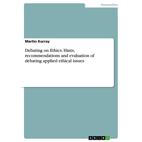 Debating on Ethics. Hints, recommendations and evaluation  of debating applied ethical issues, Martin Kurray