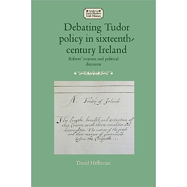 Debating Tudor policy in sixteenth-century Ireland / Studies in Early Modern Irish History, David Heffernan