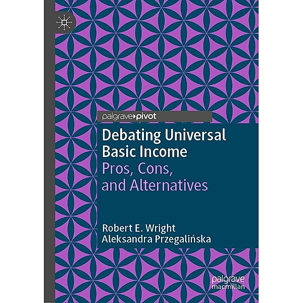 Debating Universal Basic Income / Exploring the Basic Income Guarantee, Robert E. Wright, Aleksandra Przegalinska