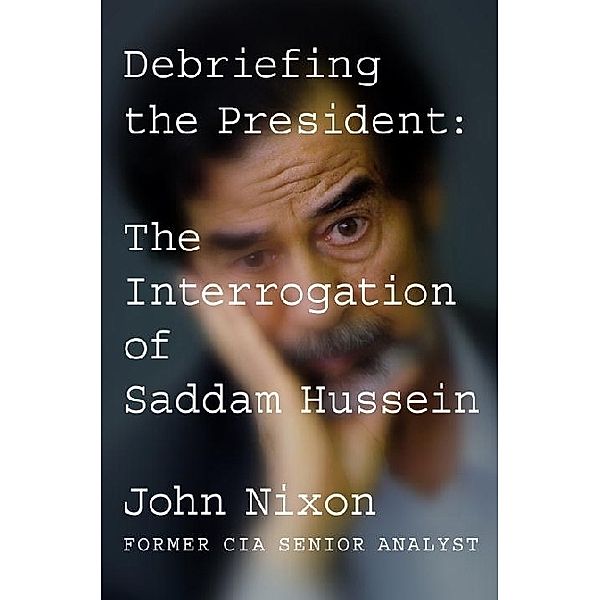 Debriefing the President: The Interrogation of Saddam Hussein, John Nixon