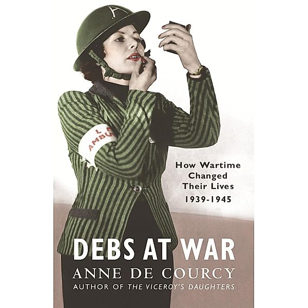 Debs at War / WOMEN IN HISTORY, Anne de Courcy