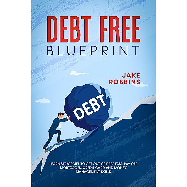 Debt Free Blueprint Learn Strategies To Get Out Of Debt Fast, Pay Off Mortgages, Credit Card And Money Management Skills, Jake Robbins