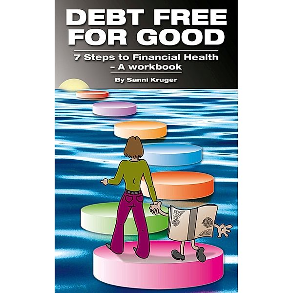 Debt Free for Good 7 Steps to Financial Health - A Workbook, Sanni Kruger