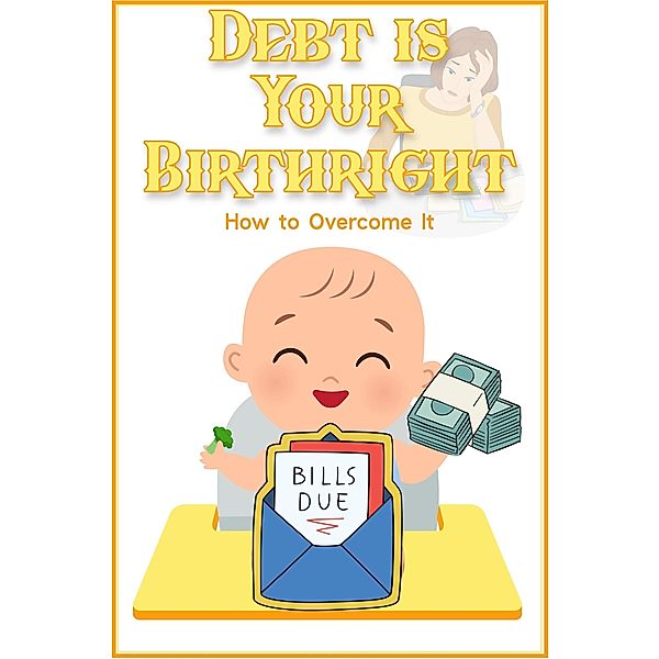 Debt is Your Birthright: How to Overcome it (Financial Freedom, #168) / Financial Freedom, Joshua King
