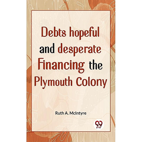 Debts Hopeful And Desperate Financing The Plymouth Colony, Ruth A. Mcintyre