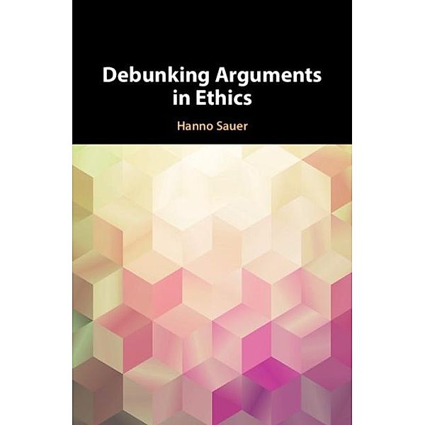 Debunking Arguments in Ethics, Hanno Sauer