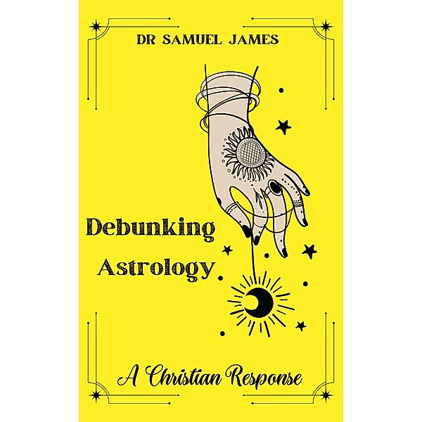 Debunking Astrology: A Christian Response (Christian Apologetics) / Christian Apologetics, Samuel James