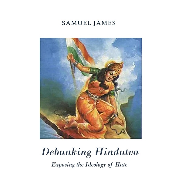 Debunking Hindutva: Exposing the Ideology of Hate, Samuel James