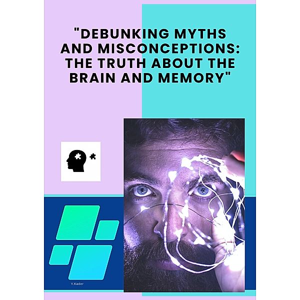 Debunking Myths and Misconceptions: The Truth about the Brain and Memory, Yusuf G Kader