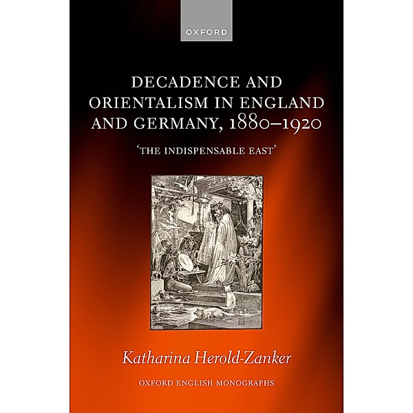 Decadence and Orientalism in England and Germany, 1880-1920 / Oxford English Monographs, Katharina Herold-Zanker