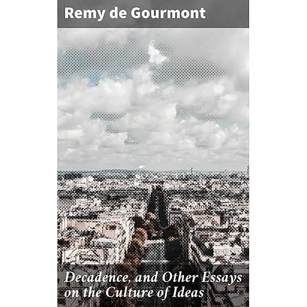 Decadence, and Other Essays on the Culture of Ideas, Remy De Gourmont