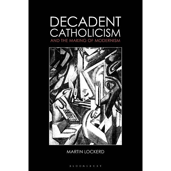 Decadent Catholicism and the Making of Modernism, Martin Lockerd
