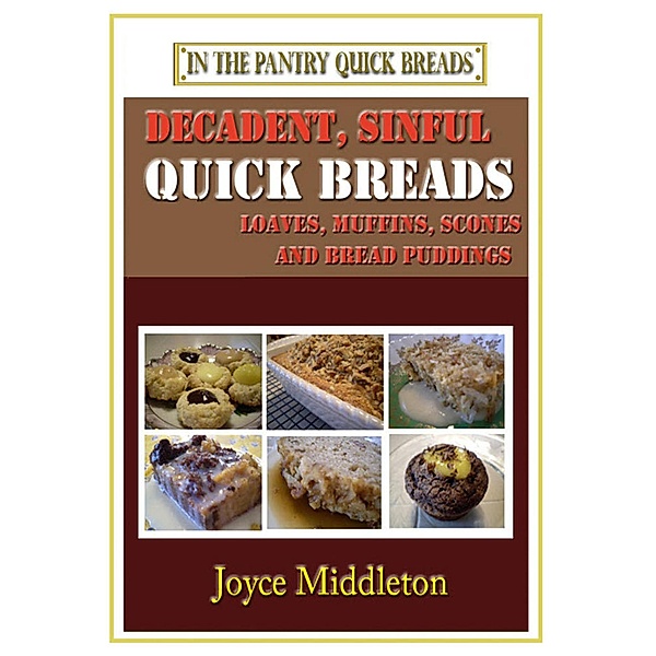Decadent, Sinful Quick Breads (In the Pantry Quick Breads, #2) / In the Pantry Quick Breads, Joyce Middleton