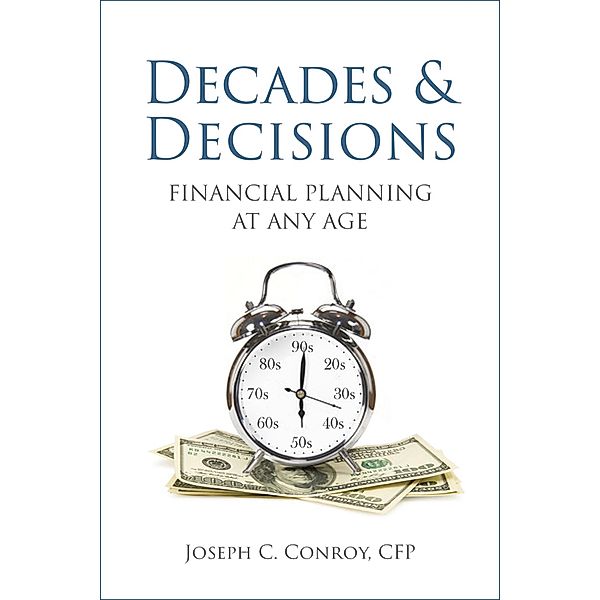 Decades & Decisions: Financial Planning At Any Age, Joseph C. Conroy