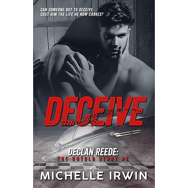 Deceive (Declan Reede: The Untold Story #2) / Declan Reede: The Untold Story, Michelle Irwin